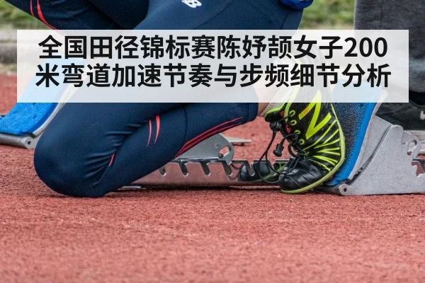 全国田径锦标赛陈妤颉女子200米弯道加速节奏与步频细节分析