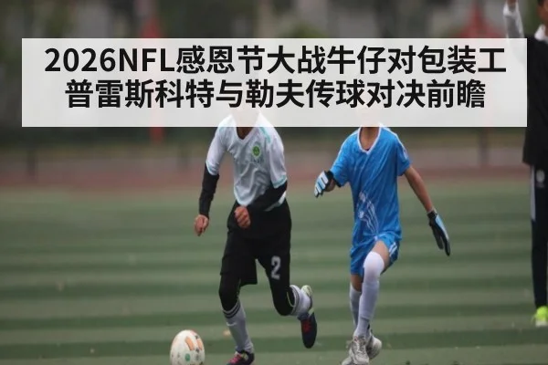 2026NFL感恩节大战牛仔对包装工普雷斯科特与勒夫传球对决前瞻
