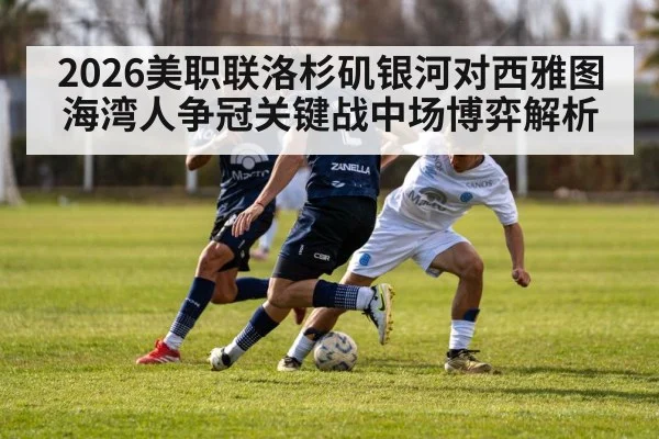2026美职联洛杉矶银河对西雅图海湾人争冠关键战中场博弈解析