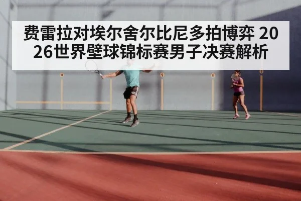 费雷拉对埃尔舍尔比尼多拍博弈 2026世界壁球锦标赛男子决赛解析