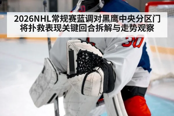 2026NHL常规赛蓝调对黑鹰中央分区门将扑救表现关键回合拆解与走势观察