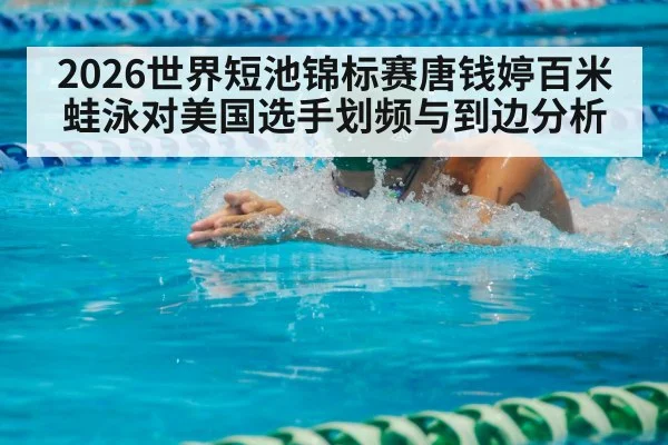 2026世界短池锦标赛唐钱婷百米蛙泳对美国选手划频与到边分析